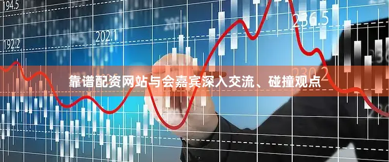 靠谱配资网站与会嘉宾深入交流、碰撞观点