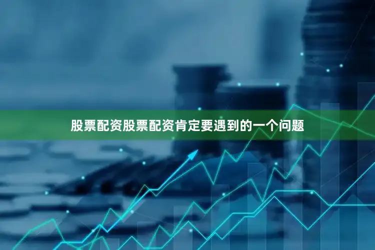 股票配资股票配资肯定要遇到的一个问题