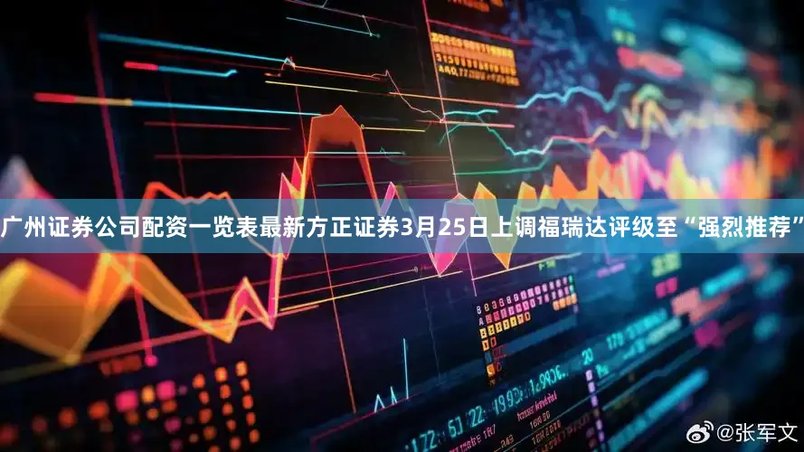广州证券公司配资一览表最新方正证券3月25日上调福瑞达评级至“强烈推荐”