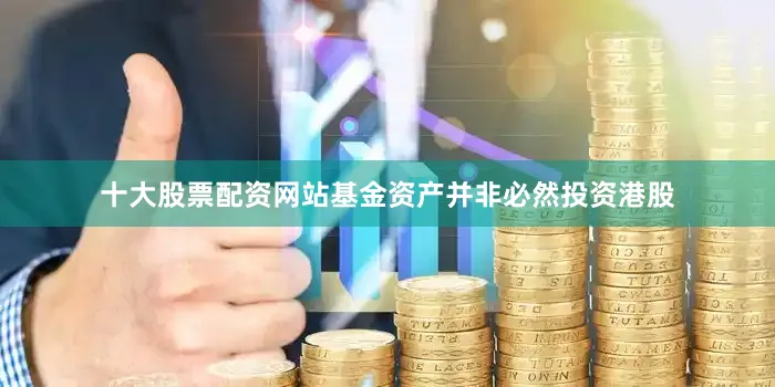 十大股票配资网站基金资产并非必然投资港股