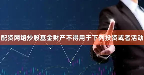 配资网络炒股基金财产不得用于下列投资或者活动