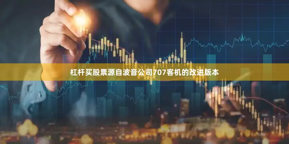 杠杆买股票源自波音公司707客机的改进版本