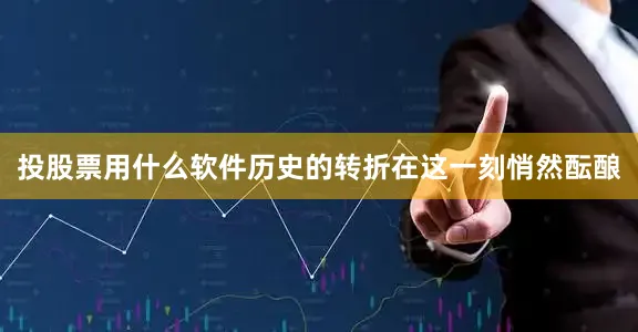 投股票用什么软件历史的转折在这一刻悄然酝酿