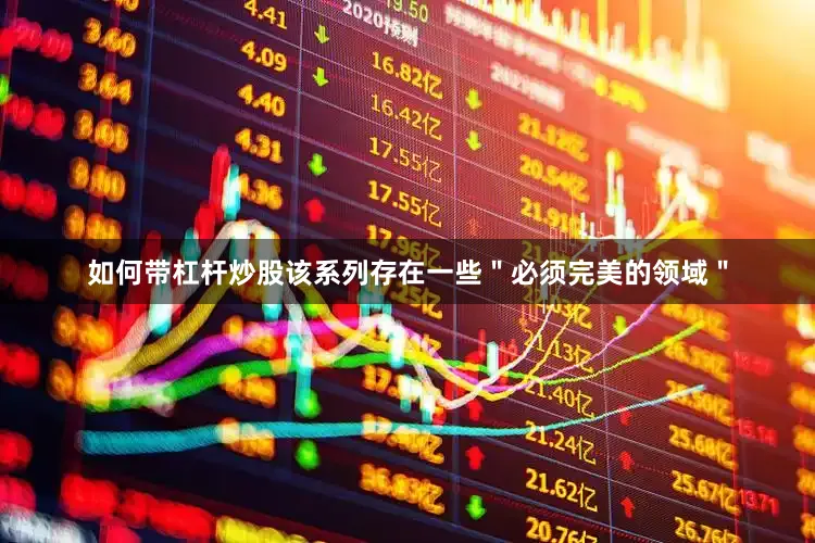 如何带杠杆炒股该系列存在一些＂必须完美的领域＂