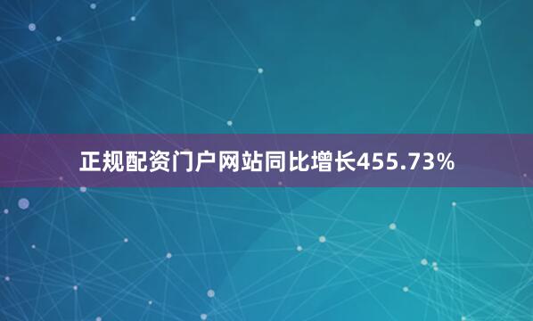 正规配资门户网站同比增长455.73%