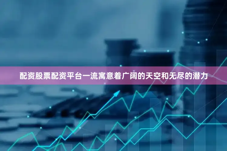 配资股票配资平台一流寓意着广阔的天空和无尽的潜力