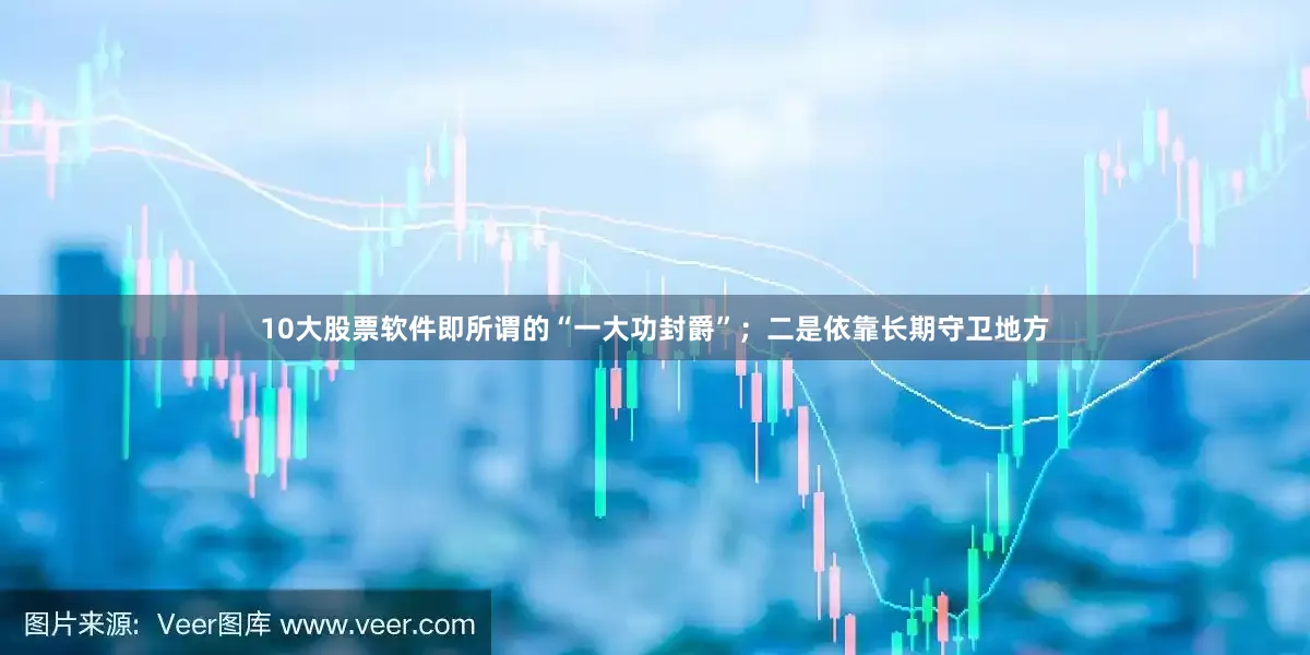 10大股票软件即所谓的“一大功封爵”；二是依靠长期守卫地方
