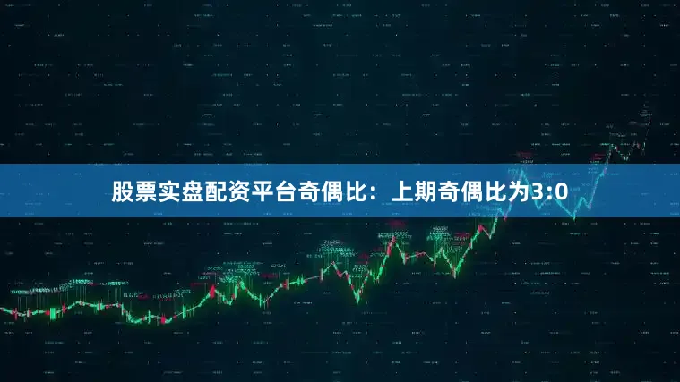 股票实盘配资平台　　　　奇偶比：上期奇偶比为3:0