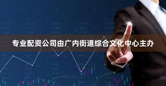 专业配资公司由广内街道综合文化中心主办
