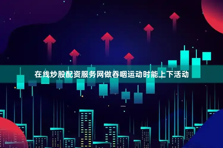 在线炒股配资服务网做吞咽运动时能上下活动