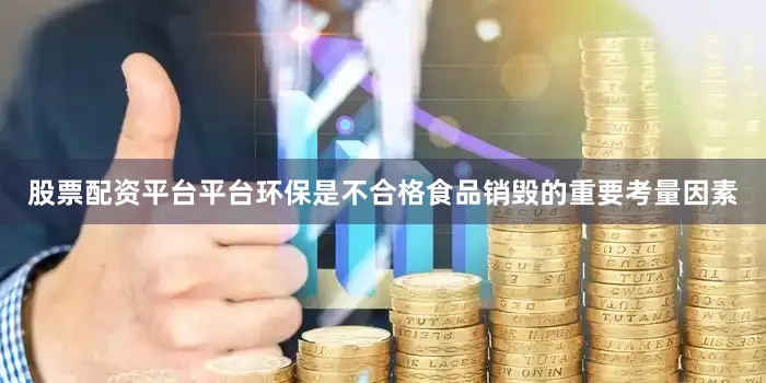 股票配资平台平台环保是不合格食品销毁的重要考量因素