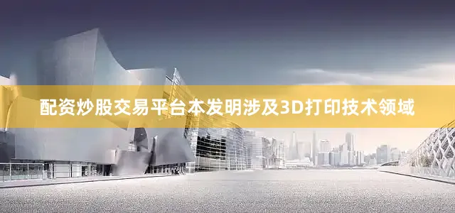 配资炒股交易平台本发明涉及3D打印技术领域