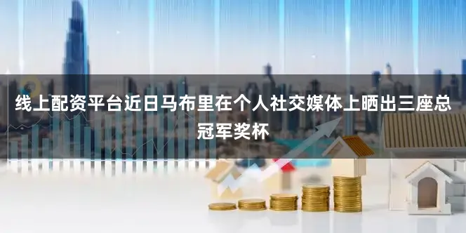 线上配资平台近日马布里在个人社交媒体上晒出三座总冠军奖杯