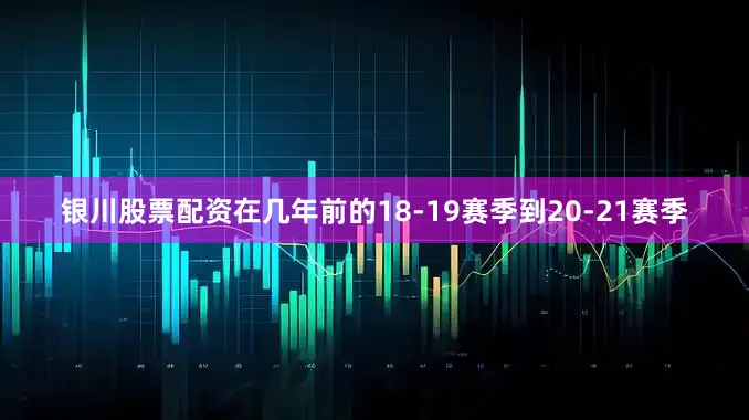 银川股票配资在几年前的18-19赛季到20-21赛季