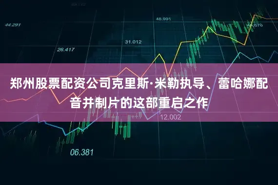 郑州股票配资公司克里斯·米勒执导、蕾哈娜配音并制片的这部重启之作