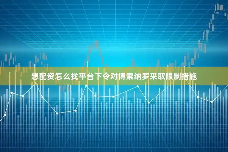 想配资怎么找平台下令对博索纳罗采取限制措施