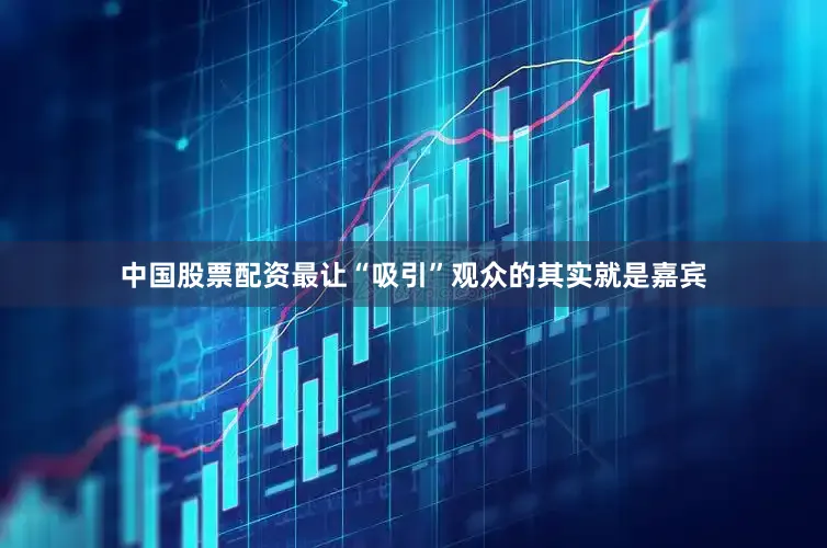 中国股票配资最让“吸引”观众的其实就是嘉宾