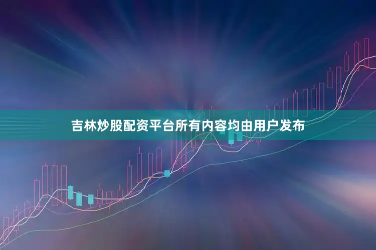 吉林炒股配资平台所有内容均由用户发布
