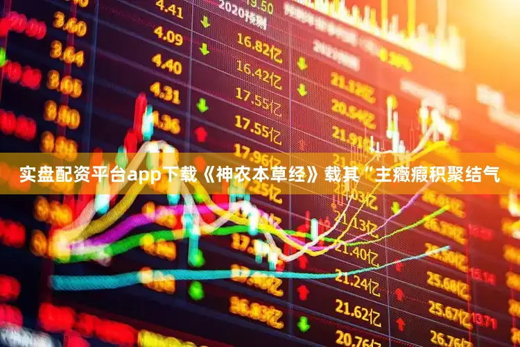 实盘配资平台app下载《神农本草经》载其“主癥瘕积聚结气
