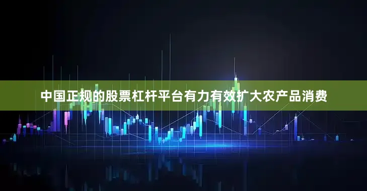 中国正规的股票杠杆平台有力有效扩大农产品消费