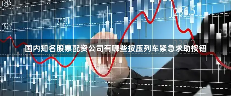 国内知名股票配资公司有哪些按压列车紧急求助按钮