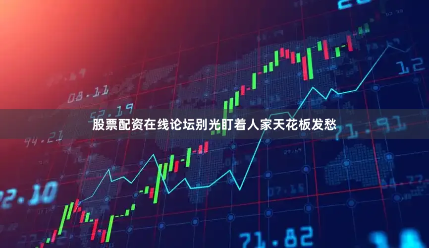 股票配资在线论坛别光盯着人家天花板发愁