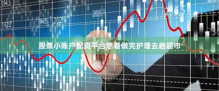 股票小账户配资平台想着做完护理去趟超市
