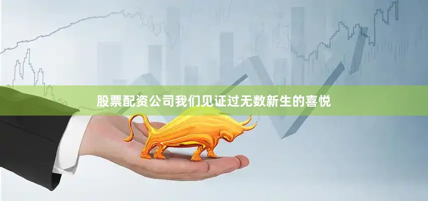 股票配资公司我们见证过无数新生的喜悦