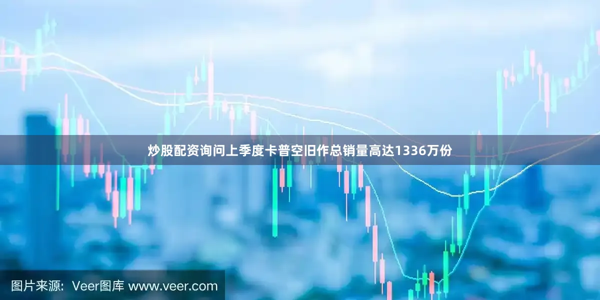 炒股配资询问上季度卡普空旧作总销量高达1336万份