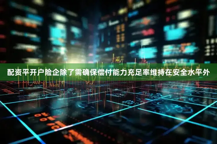 配资平开户险企除了需确保偿付能力充足率维持在安全水平外