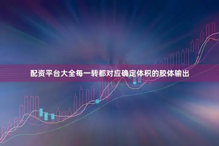 配资平台大全每一转都对应确定体积的胶体输出