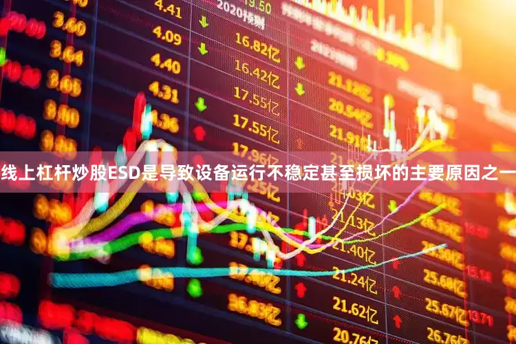 线上杠杆炒股ESD是导致设备运行不稳定甚至损坏的主要原因之一