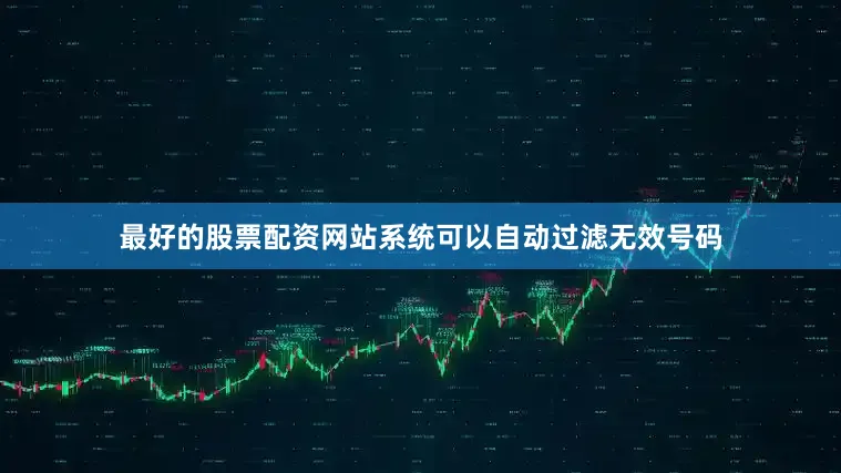 最好的股票配资网站系统可以自动过滤无效号码