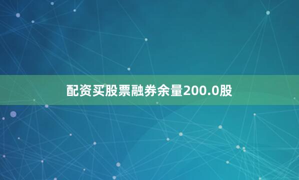 配资买股票融券余量200.0股