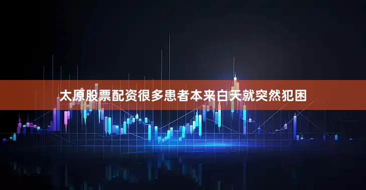 太原股票配资很多患者本来白天就突然犯困