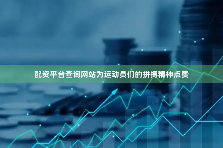 配资平台查询网站为运动员们的拼搏精神点赞