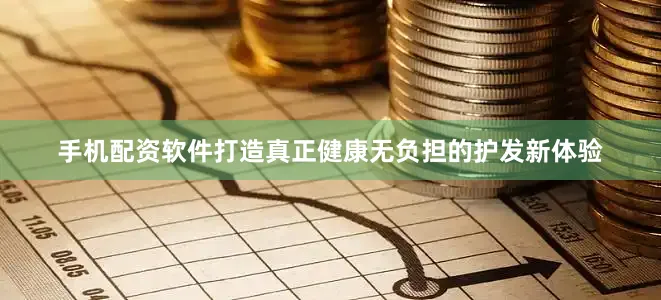 手机配资软件打造真正健康无负担的护发新体验