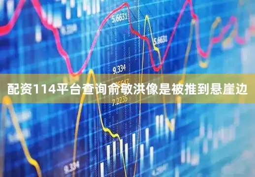 配资114平台查询俞敏洪像是被推到悬崖边