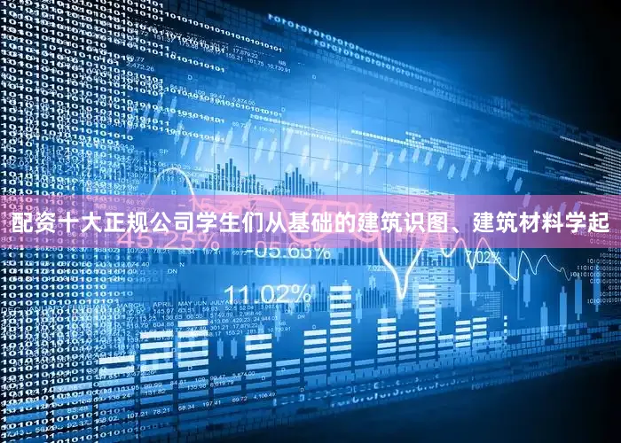 配资十大正规公司学生们从基础的建筑识图、建筑材料学起