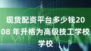 现货配资平台多少钱2008 年升格为高级技工学校