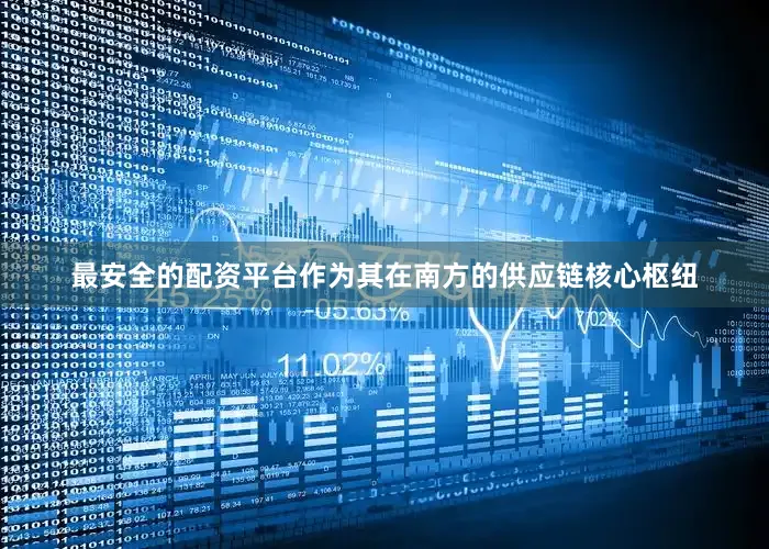 最安全的配资平台作为其在南方的供应链核心枢纽