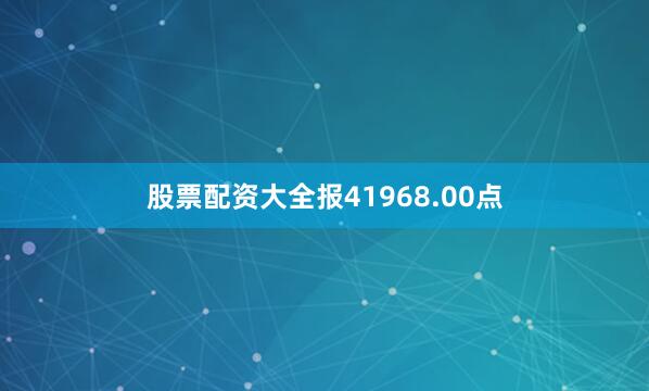 股票配资大全报41968.00点