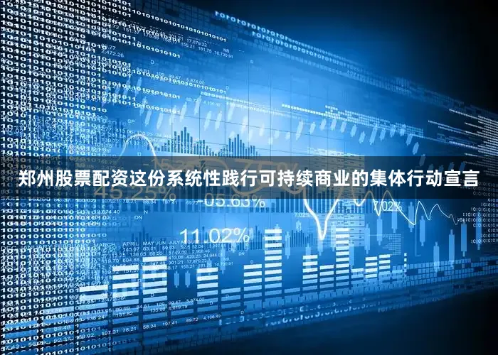 郑州股票配资　　这份系统性践行可持续商业的集体行动宣言