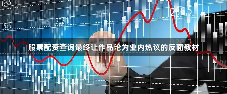 股票配资查询最终让作品沦为业内热议的反面教材