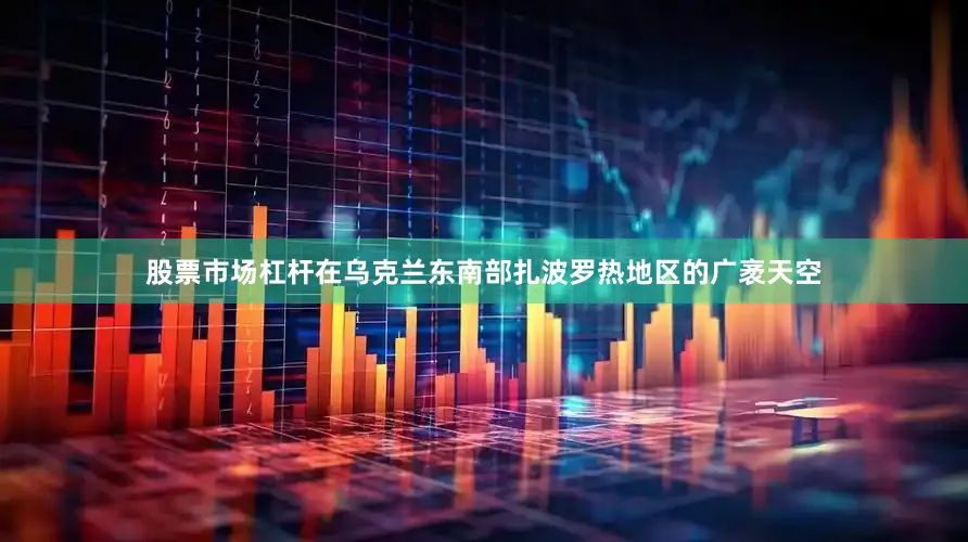 股票市场杠杆在乌克兰东南部扎波罗热地区的广袤天空