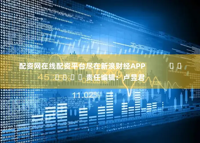 配资网在线配资平台尽在新浪财经APP            						责任编辑：卢昱君