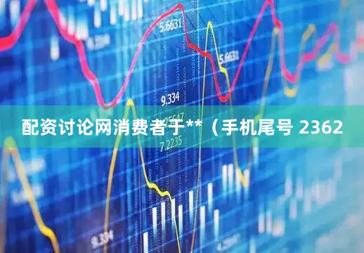 配资讨论网消费者于**（手机尾号 2362