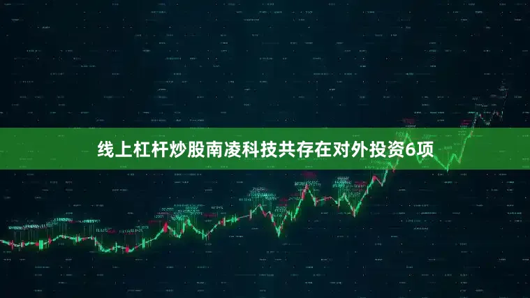 线上杠杆炒股南凌科技共存在对外投资6项