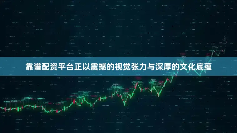 靠谱配资平台正以震撼的视觉张力与深厚的文化底蕴