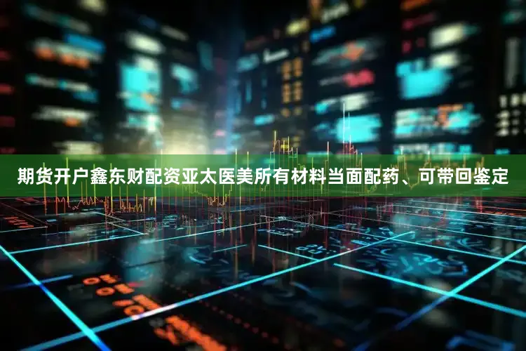 期货开户鑫东财配资亚太医美所有材料当面配药、可带回鉴定